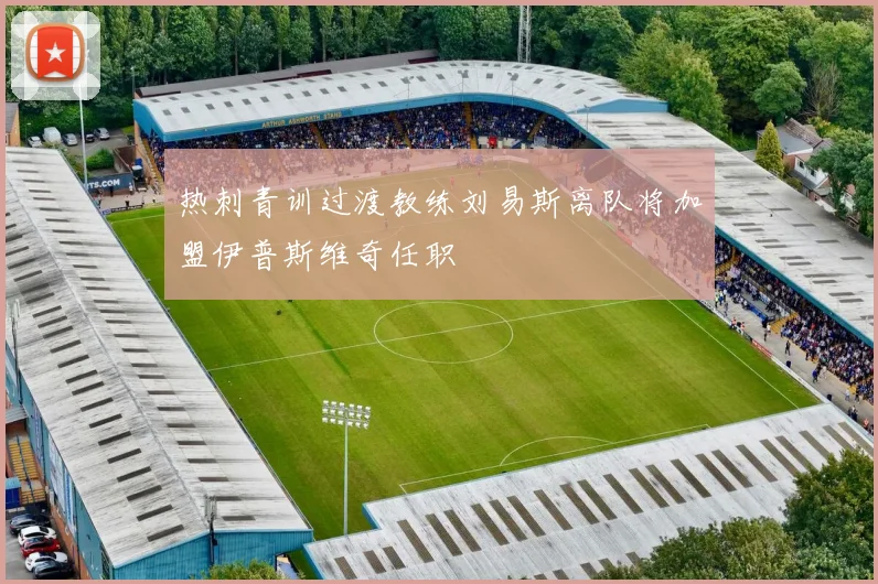 热刺青训过渡教练刘易斯离队将加盟伊普斯维奇任职