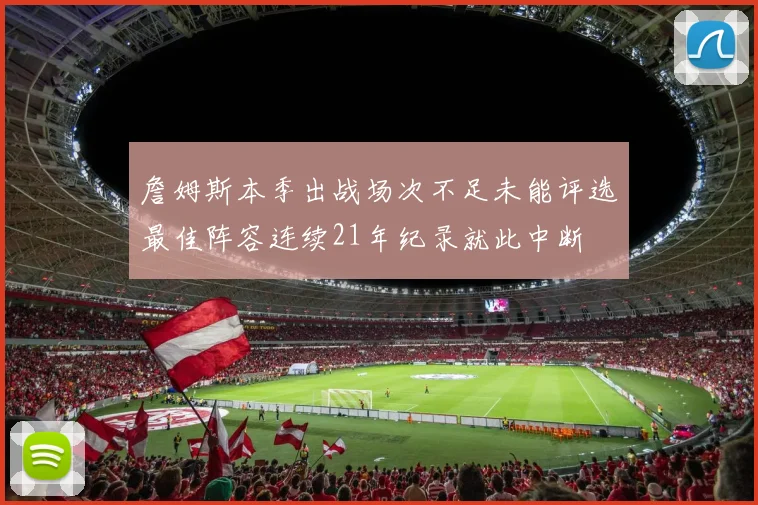 詹姆斯本季出战场次不足未能评选最佳阵容连续21年纪录就此中断