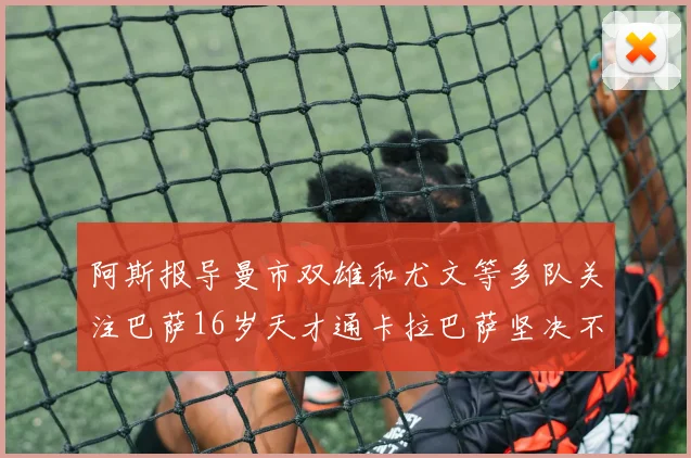 阿斯报导曼市双雄和尤文等多队关注巴萨16岁天才通卡拉巴萨坚决不放人