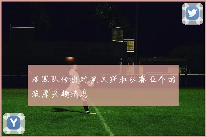 活塞队传出对里夫斯和以赛亚乔的浓厚兴趣消息