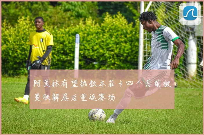 阿莫林有望执教本菲卡四个月前被曼联解雇后重返赛场