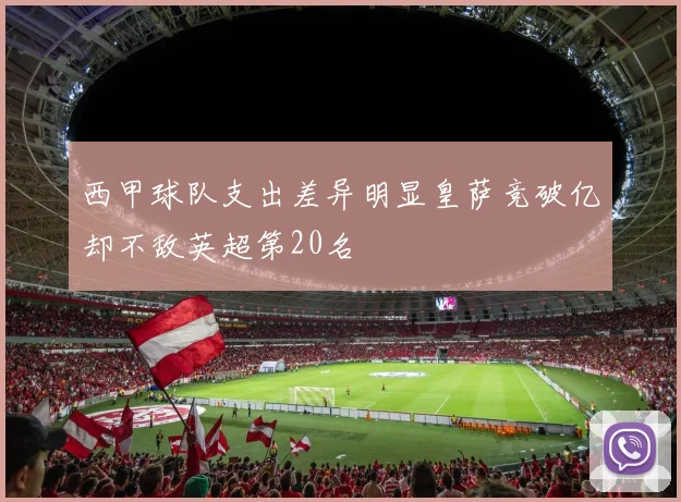 西甲球队支出差异明显皇萨竞破亿却不敌英超第20名