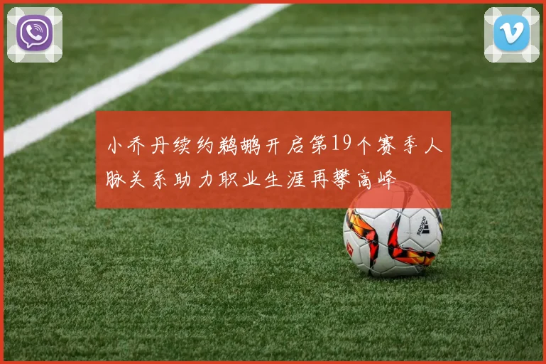 小乔丹续约鹈鹕开启第19个赛季人脉关系助力职业生涯再攀高峰