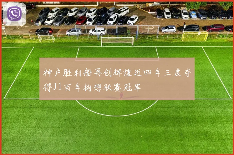 神户胜利船再创辉煌近四年三度夺得J1百年构想联赛冠军