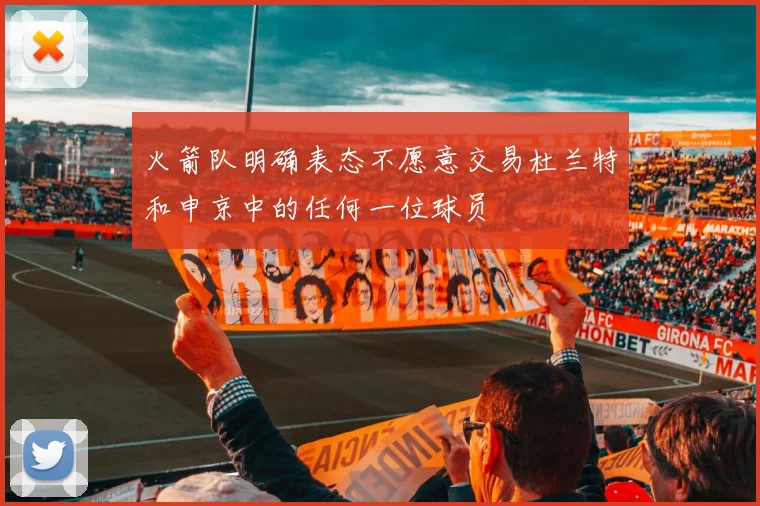 火箭队明确表态不愿意交易杜兰特和申京中的任何一位球员