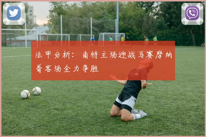 法甲分析：南特主场迎战马赛摩纳哥客场全力争胜